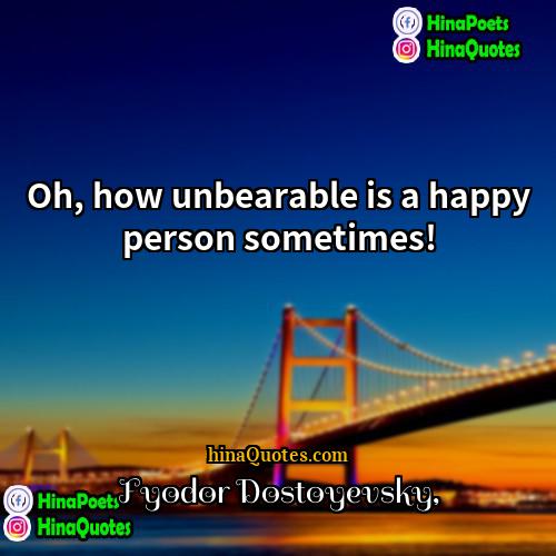 Fyodor Dostoyevsky Quotes | Oh, how unbearable is a happy person